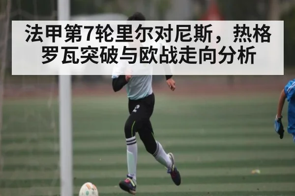 法甲第7轮里尔对尼斯，热格罗瓦突破与欧战走向分析