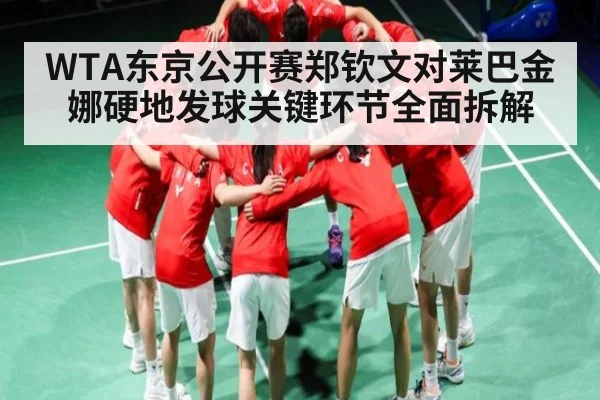 WTA东京公开赛郑钦文对莱巴金娜硬地发球关键环节全面拆解
